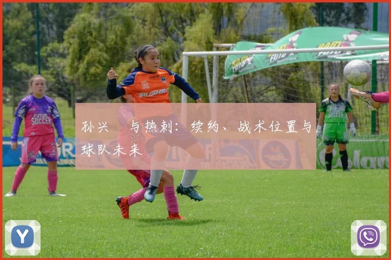 孙兴慜与热刺:续约、战术位置与球队未来