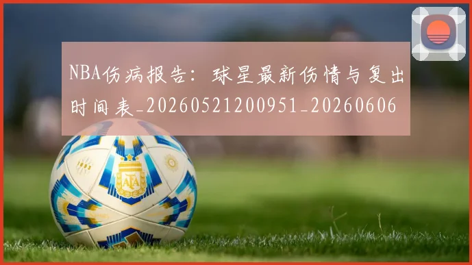 NBA伤病报告：球星最新伤情与复出时间表_20260521200951_20260606165710