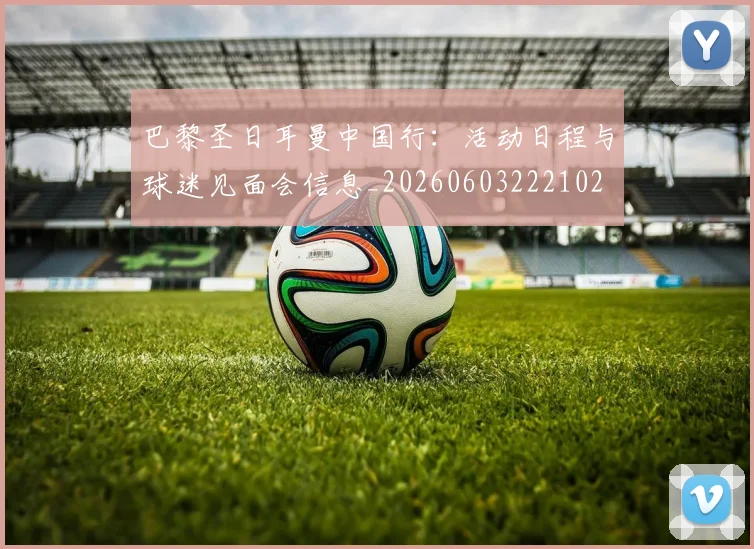 巴黎圣日耳曼中国行:活动日程与球迷见面会信息_20260603222102