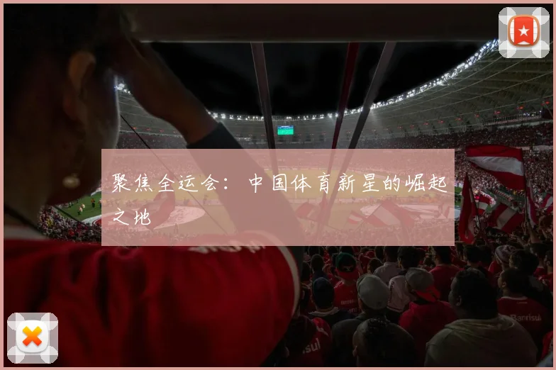 聚焦全运会:中国体育新星的崛起之地