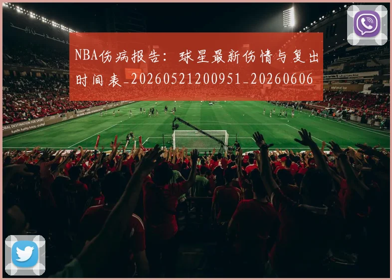 NBA伤病报告：球星最新伤情与复出时间表_20260521200951_20260606165710