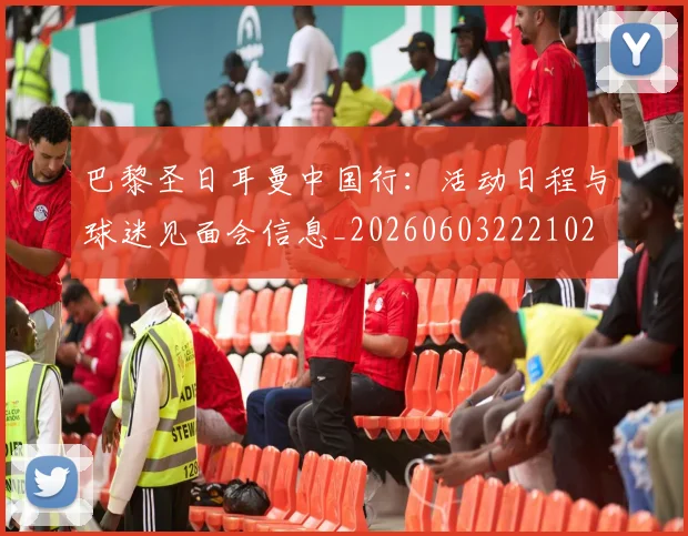 巴黎圣日耳曼中国行:活动日程与球迷见面会信息_20260603222102