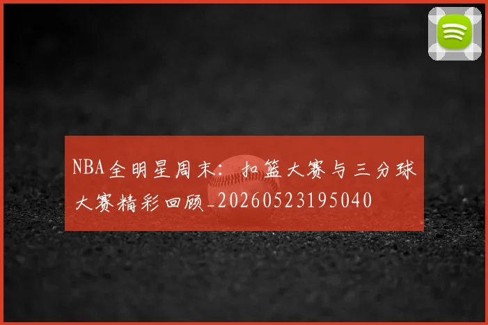NBA全明星周末：扣篮大赛与三分球大赛精彩回顾_20260523195040