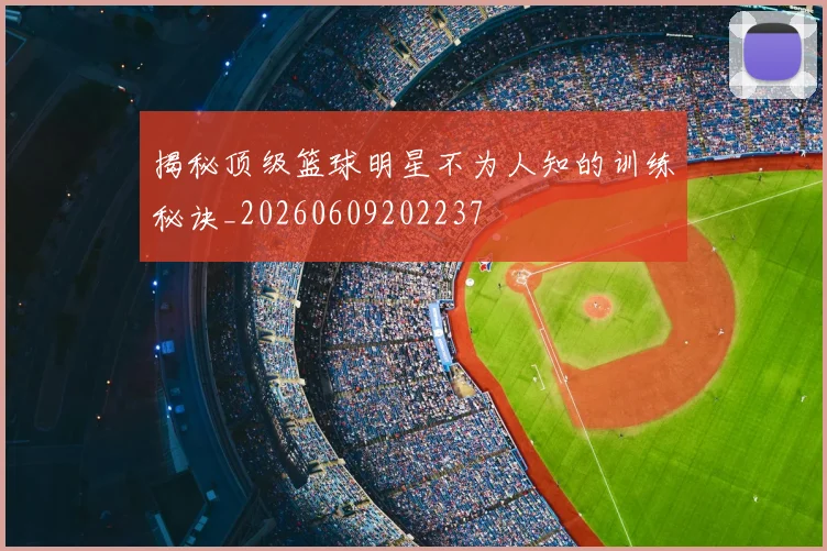 揭秘顶级篮球明星不为人知的训练秘诀_20260609202237